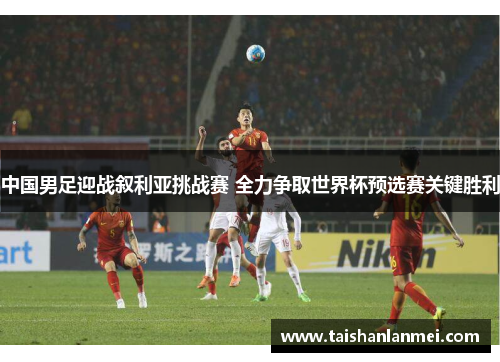 中国男足迎战叙利亚挑战赛 全力争取世界杯预选赛关键胜利