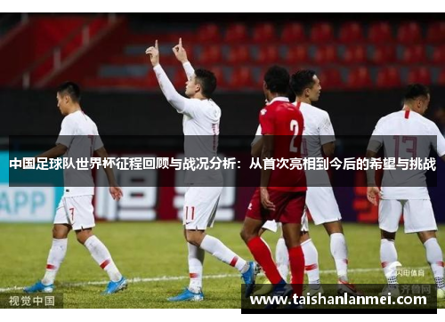 中国足球队世界杯征程回顾与战况分析：从首次亮相到今后的希望与挑战