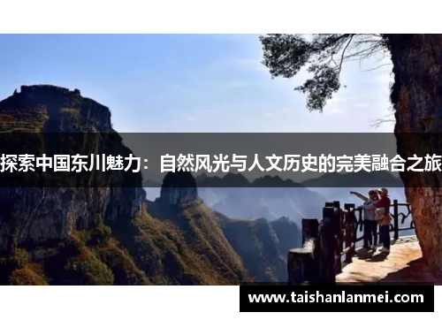 探索中国东川魅力：自然风光与人文历史的完美融合之旅