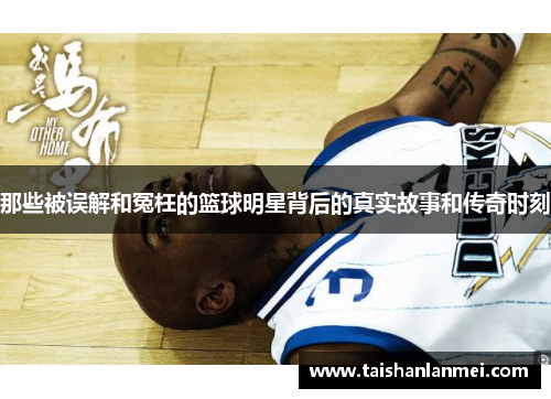 那些被误解和冤枉的篮球明星背后的真实故事和传奇时刻