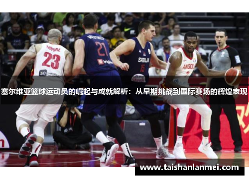 塞尔维亚篮球运动员的崛起与成就解析：从早期挑战到国际赛场的辉煌表现