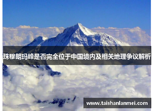珠穆朗玛峰是否完全位于中国境内及相关地理争议解析