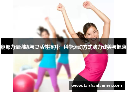 腿部力量训练与灵活性提升：科学运动方式助力健美与健康