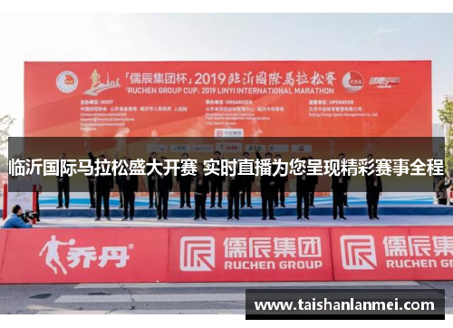 临沂国际马拉松盛大开赛 实时直播为您呈现精彩赛事全程