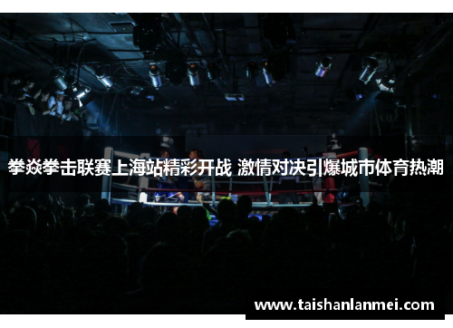 拳焱拳击联赛上海站精彩开战 激情对决引爆城市体育热潮
