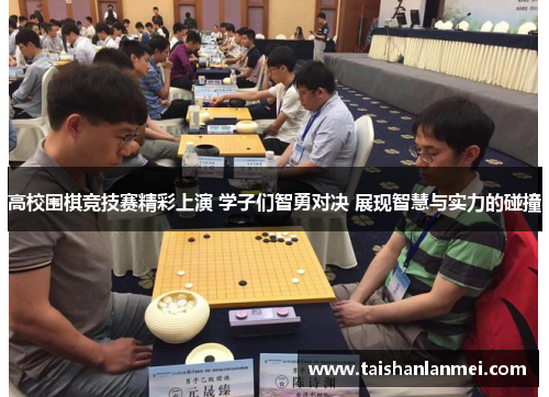 高校围棋竞技赛精彩上演 学子们智勇对决 展现智慧与实力的碰撞