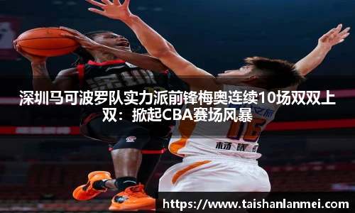 深圳马可波罗队实力派前锋梅奥连续10场双双上双：掀起CBA赛场风暴