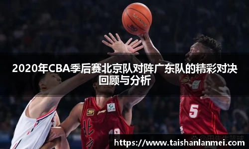 2020年CBA季后赛北京队对阵广东队的精彩对决回顾与分析