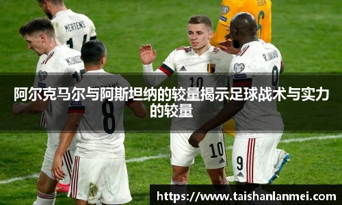 阿尔克马尔与阿斯坦纳的较量揭示足球战术与实力的较量