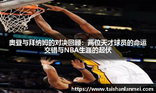 奥登与拜纳姆的对决回顾：两位天才球员的命运交错与NBA生涯的起伏