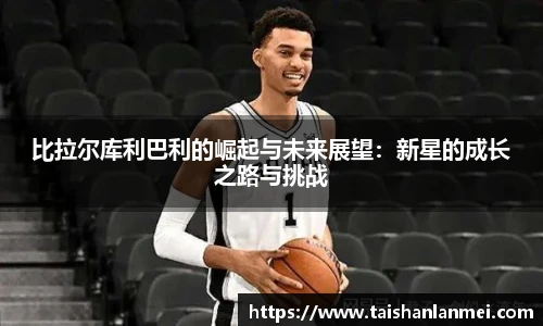 比拉尔库利巴利的崛起与未来展望：新星的成长之路与挑战