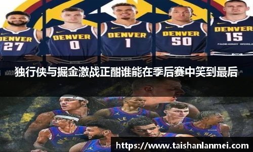 独行侠与掘金激战正酣谁能在季后赛中笑到最后