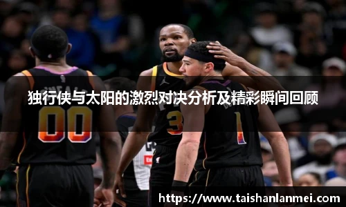 独行侠与太阳的激烈对决分析及精彩瞬间回顾