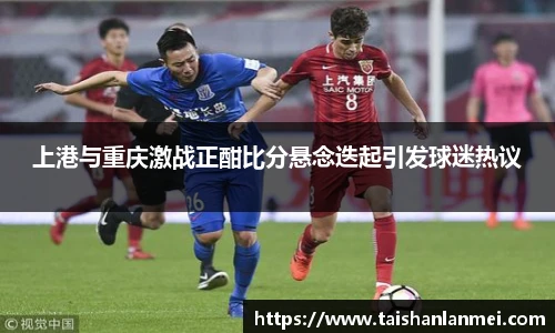上港与重庆激战正酣比分悬念迭起引发球迷热议