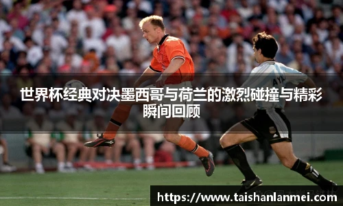 世界杯经典对决墨西哥与荷兰的激烈碰撞与精彩瞬间回顾